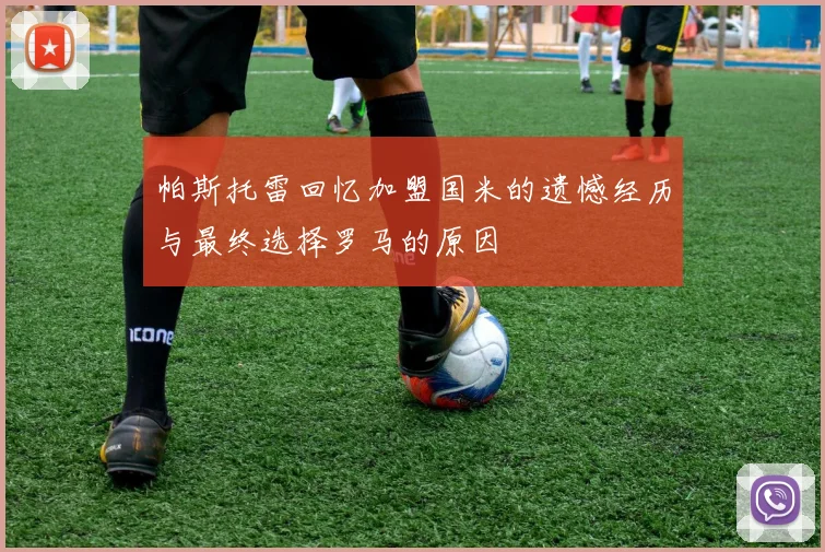 帕斯托雷回忆加盟国米的遗憾经历与最终选择罗马的原因